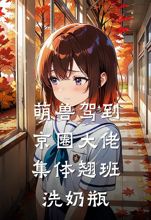 萌兽驾到，京圈大佬集体翘班洗奶瓶(白泽…杳杳)全本免费在线阅读_萌兽驾到，京圈大佬集体翘班洗奶瓶最新章节在线阅读