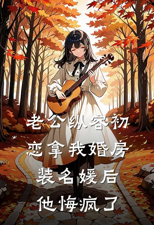 老公纵容初恋拿我婚房装名媛后，他悔疯了