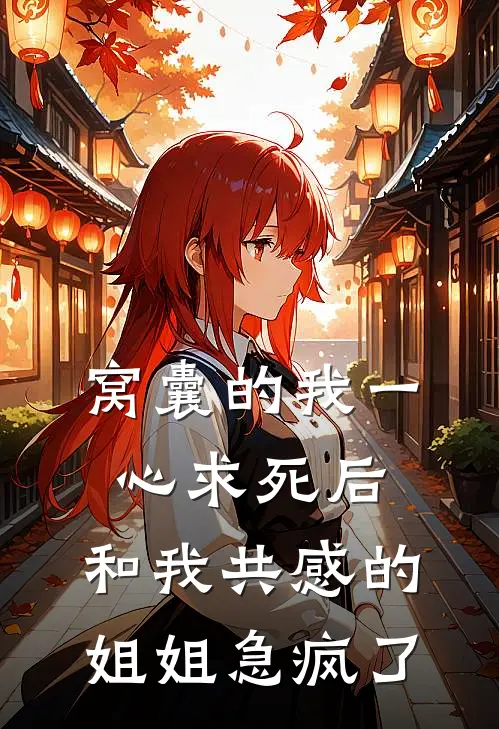 窝囊的我一心求死后，和我共感的姐姐急疯了(抖音热门)热门的小说_热门网络小说推荐窝囊的我一心求死后，和我共感的姐姐急疯了(抖音热门)