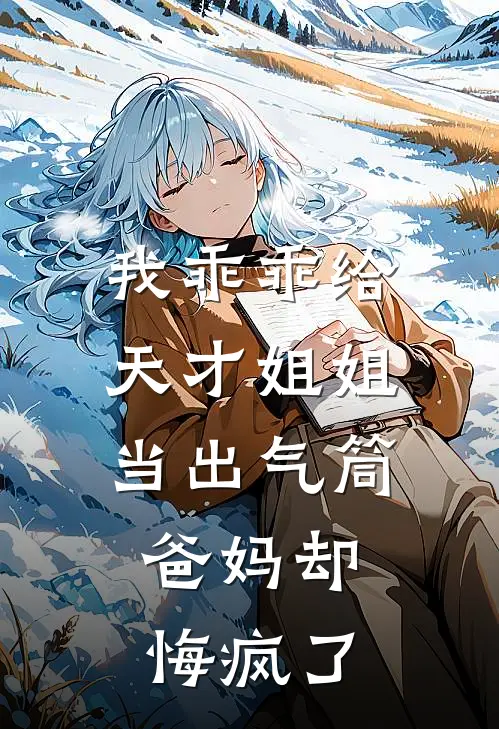 我乖乖给天才姐姐当出气筒，爸妈却悔疯了