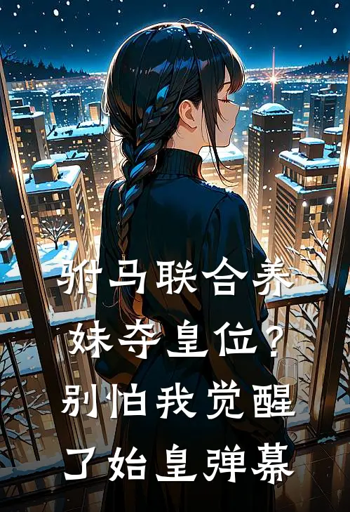 驸马联合养妹夺皇位？别怕，我觉醒了始皇弹幕