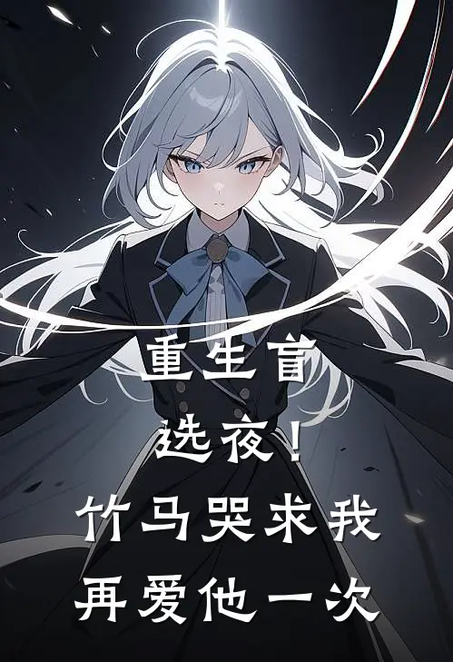 重生盲选夜！竹马哭求我再爱他一次