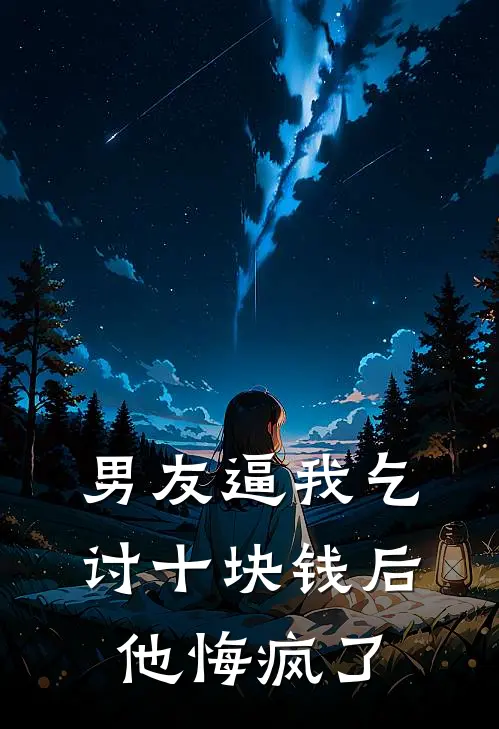 男友逼我乞讨十块钱后他悔疯了