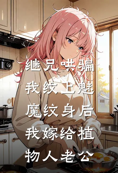 继兄哄骗我纹上魅魔纹身后，我嫁给植物人老公