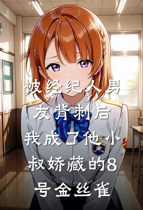 被经纪人男友背刺后，我成了他小叔娇藏的8号金丝雀