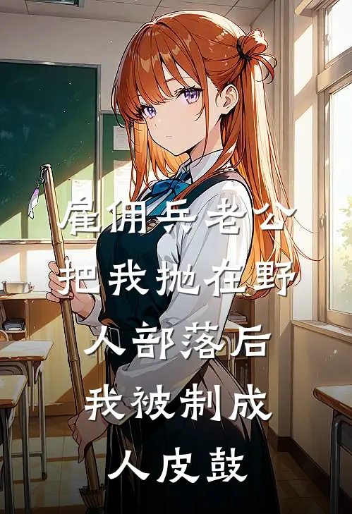 雇佣兵老公把我抛在野人部落后，我被制成人皮鼓