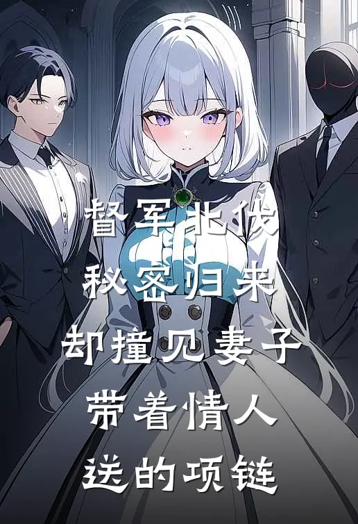 督军北伐秘密归来，却撞见妻子带着情人送的项链