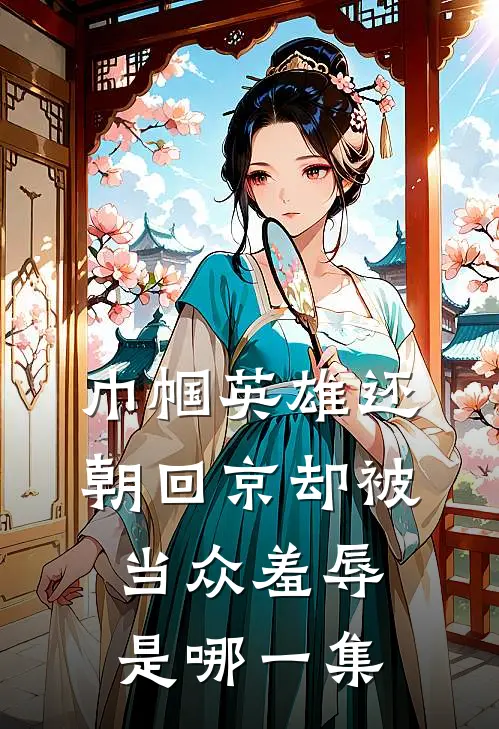 巾帼英雄还朝回京却被当众羞辱是哪一集