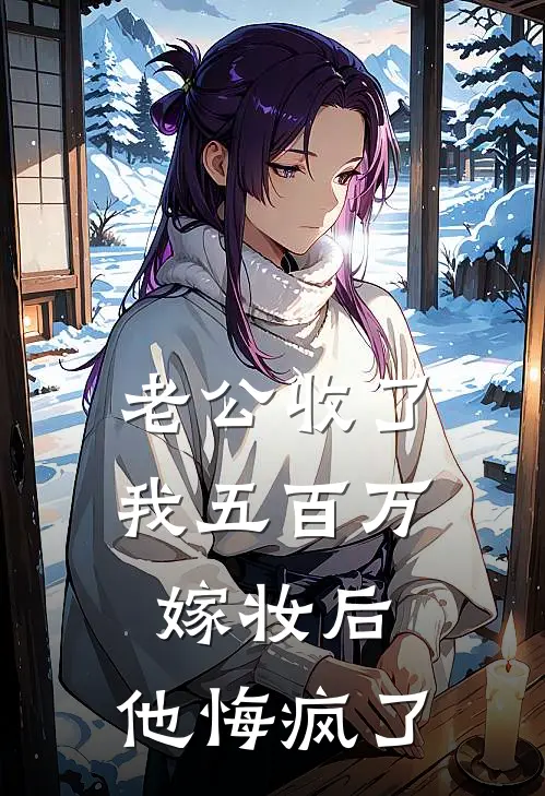 老公收了我五百万嫁妆后，他悔疯了