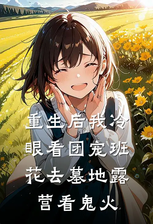 重生后我冷眼看团宠班花去墓地露营看鬼火