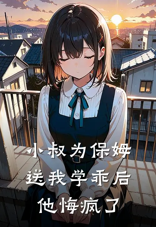 小叔为保姆送我学乖后，他悔疯了