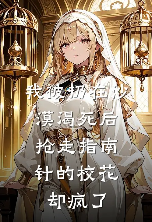 我被扔在沙漠渴死后，抢走指南针的校花却疯了