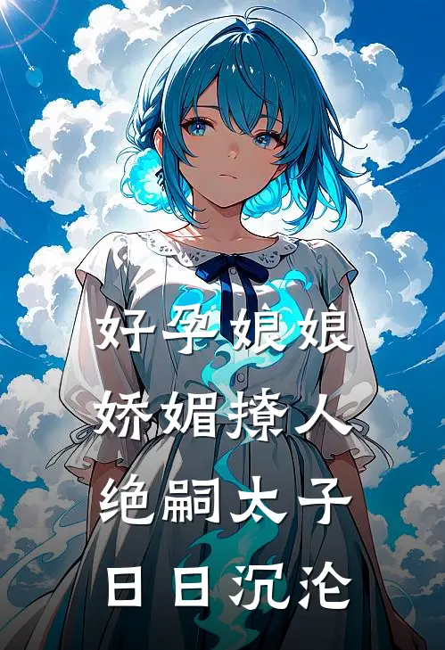 好孕娘娘娇媚撩人，绝嗣太子日日沉沦