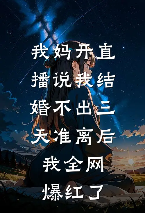 我妈开直播说我结婚不出三天准离后，我全网爆红了(陈蕴文文)好看的完结小说_热门小说推荐我妈开直播说我结婚不出三天准离后，我全网爆红了陈蕴文文