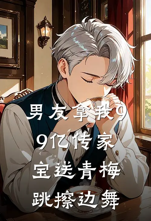 男友拿我99亿传家宝送青梅跳擦边舞