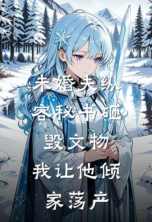 未婚夫纵容秘书砸毁文物，我让他倾家荡产